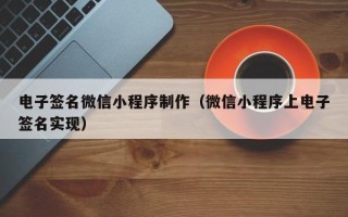 大庆电子签名微信小程序制作（微信小程序上电子签名实现）