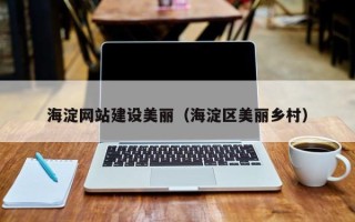 大庆海淀网站建设美丽（海淀区美丽乡村）