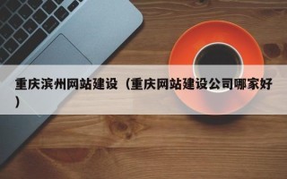 大庆重庆滨州网站建设（重庆网站建设公司哪家好）