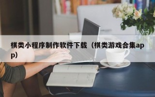 大庆棋类小程序制作软件下载（棋类游戏合集app）