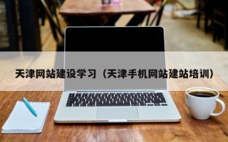 大庆天津网站建设学习（天津手机网站建站培训）