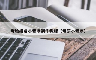 大庆考验报名小程序制作教程（考研小程序）